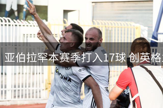 亚伯拉罕本赛季打入17球 创英格兰球员在意甲纪录