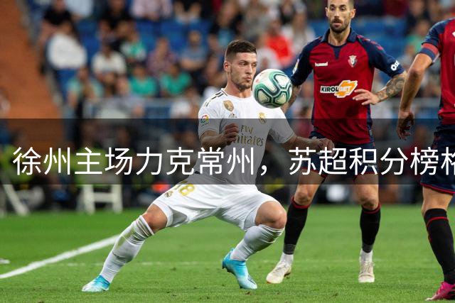 徐州主场力克常州，苏超积分榜格局突变