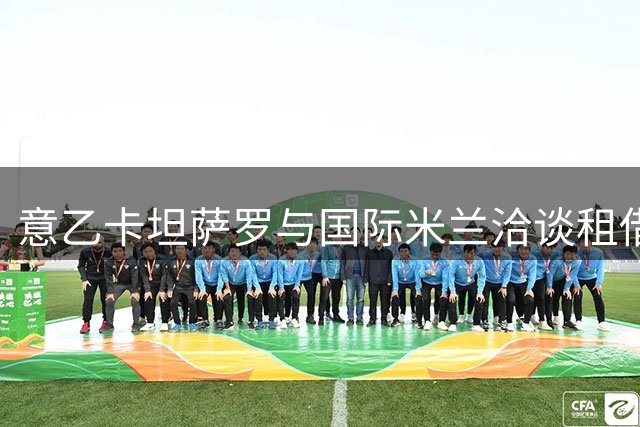 意乙卡坦萨罗与国际米兰洽谈租借中场新星托帕洛维奇