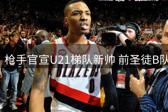 枪手官宣U21梯队新帅 前圣徒B队教头霍斯曼接任