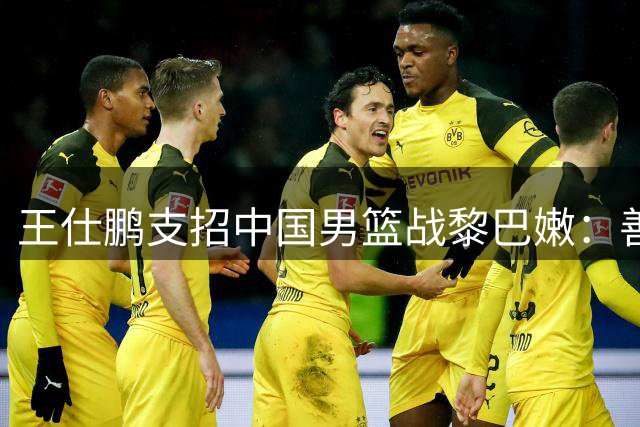 王仕鹏支招中国男篮战黎巴嫩：善用双塔优势 后卫需减少失误
