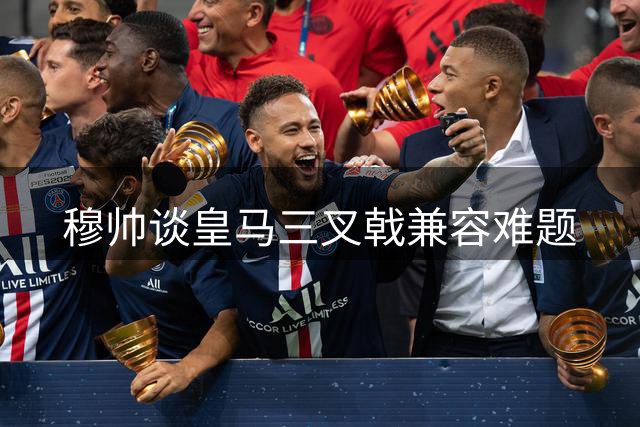 穆帅谈皇马三叉戟兼容难题