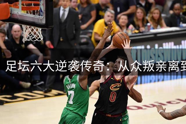 足坛六大逆袭传奇：从众叛亲离到重获拥戴