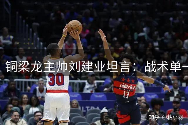 铜梁龙主帅刘建业坦言：战术单一成致命短板 球员需调整心态走出低谷