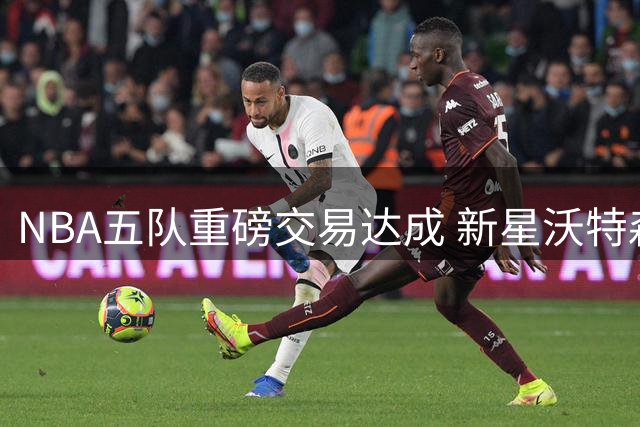 NBA五队重磅交易达成 新星沃特森加盟骑士联手哈登