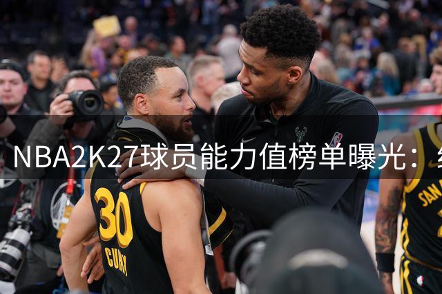 NBA2K27球员能力值榜单曝光：约基奇SGA并列榜首